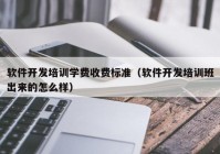 软件开发培训学费收费标准（软件开发培训班出来的怎么样）