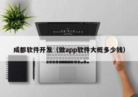 成都软件开发（做app软件大概多少钱）