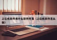 上位机软件用什么软件开发（上位机软件怎么做）