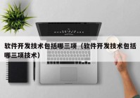 软件开发技术包括哪三项（软件开发技术包括哪三项技术）