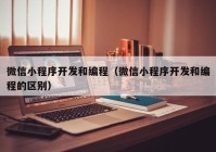 微信小程序开发和编程（微信小程序开发和编程的区别）