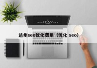 达州seo优化费用（优化 seo）