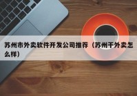 苏州市外卖软件开发公司推荐（苏州干外卖怎么样）