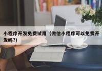 小程序开发免费试用（微信小程序可以免费开发吗?）