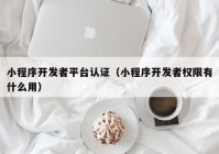 小程序开发者平台认证（小程序开发者权限有什么用）