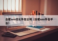 合肥seo优化外包公司（合肥seo外包平台）