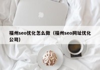 福州seo优化怎么做（福州seo网址优化公司）