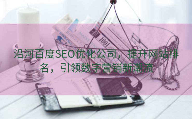 沿河百度SEO优化公司，提升网站排名，引领数字营销新潮流