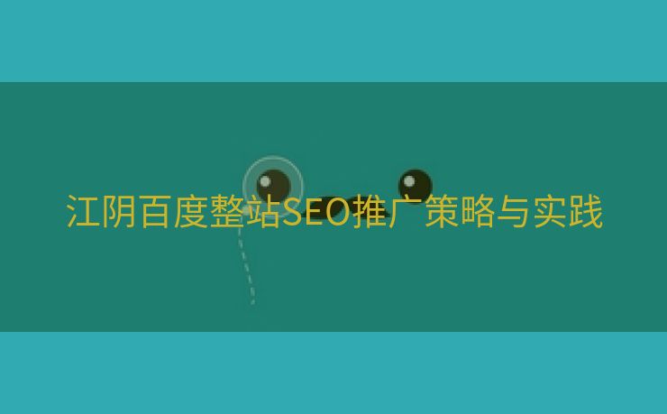 江阴百度整站SEO推广策略与实践