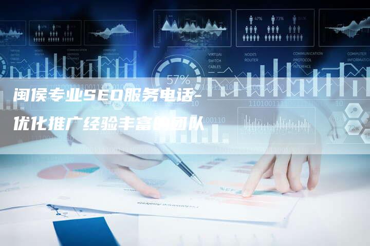 闽清SEO服务电话——专业助力企业网络推广的秘密武器的解读